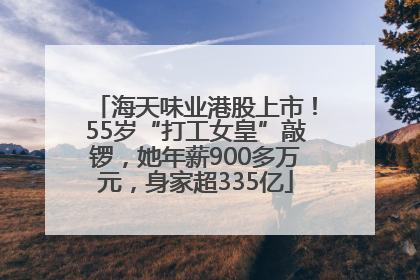 海天味业港股上市！55岁“打工女皇”敲锣，她年薪900多万元，身家超335亿