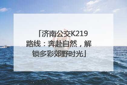 济南公交K219路线：奔赴自然，解锁多彩郊野时光