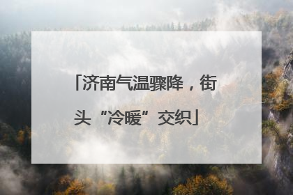 济南气温骤降，街头“冷暖”交织