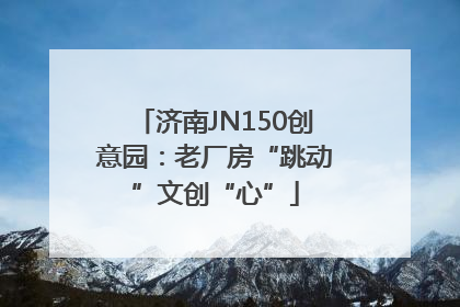 济南JN150创意园：老厂房“跳动”文创“心”