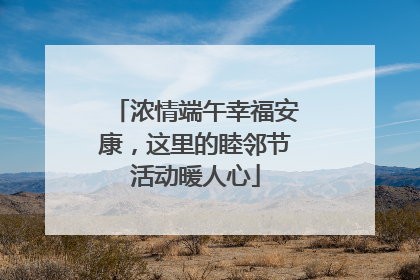 浓情端午幸福安康，这里的睦邻节活动暖人心