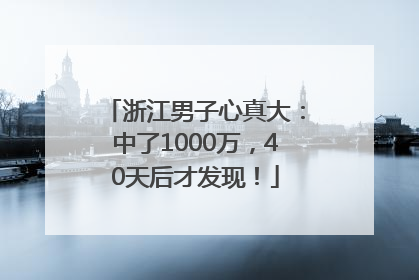 浙江男子心真大：中了1000万，40天后才发现！