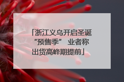 浙江义乌开启圣诞“预售季” 业者称出货高峰期提前