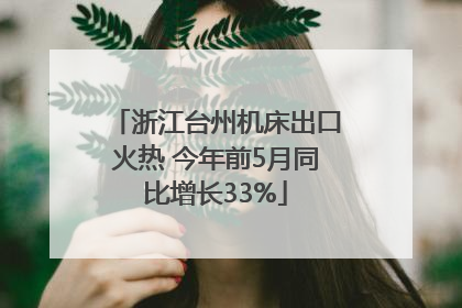 浙江台州机床出口火热 今年前5月同比增长33%
