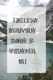 浙江启动防汛Ⅳ级应急响应 多举措应对汛情