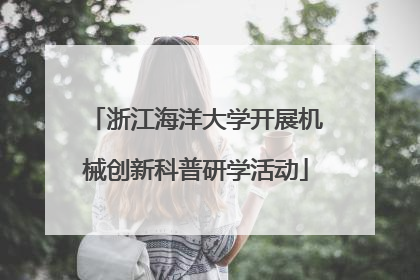 浙江海洋大学开展机械创新科普研学活动