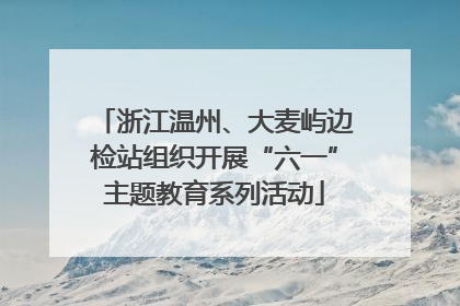 浙江温州、大麦屿边检站组织开展“六一”主题教育系列活动