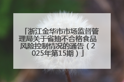 浙江金华市市场监督管理局关于省抽不合格食品风险控制情况的通告（2025年第15期）