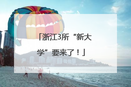 浙江3所“新大学”要来了！