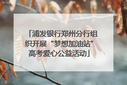 浦发银行郑州分行组织开展“梦想加油站”高考爱心公益活动