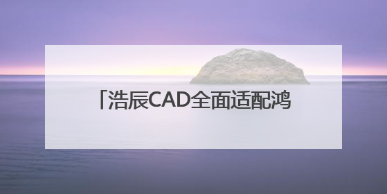 浩辰CAD全面适配鸿蒙电脑，开启企业跨终端数字化创新设计新纪元