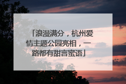 浪漫满分，杭州爱情主题公园亮相，一路都有甜言蜜语