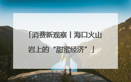 消费新观察丨海口火山岩上的“甜蜜经济”