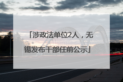 涉政法单位2人，无锡发布干部任前公示
