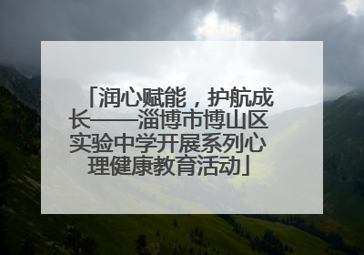 润心赋能，护航成长——淄博市博山区实验中学开展系列心理健康教育活动