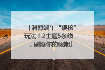 淄博端午“硬核”玩法！2主题5条线，刷爆你的假期