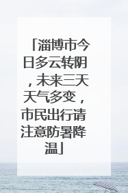 淄博市今日多云转阴，未来三天天气多变，市民出行请注意防暑降温