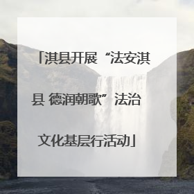 淇县开展“法安淇县 德润朝歌”法治文化基层行活动