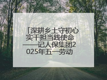 深耕乡土守初心 实干担当践使命——记人保集团2025年五一劳动奖状获得者、人保财险江苏南通海安支公司