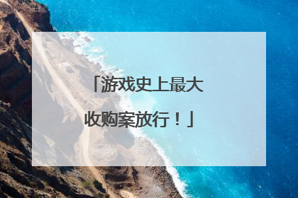 游戏史上最大收购案放行！