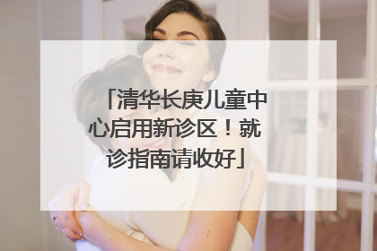 清华长庚儿童中心启用新诊区！就诊指南请收好