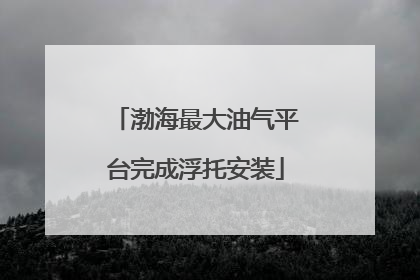 渤海最大油气平台完成浮托安装