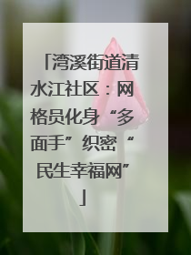 湾溪街道清水江社区：网格员化身“多面手”织密“民生幸福网”