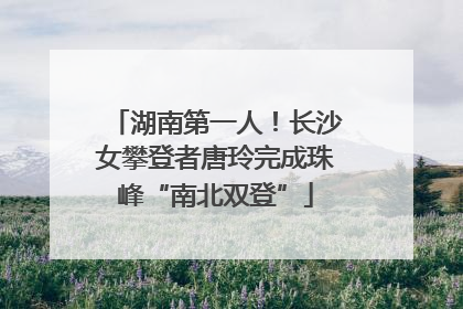 湖南第一人！长沙女攀登者唐玲完成珠峰“南北双登”