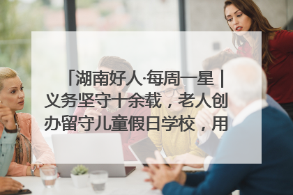 湖南好人·每周一星｜义务坚守十余载，老人创办留守儿童假日学校，用爱传道以心授艺