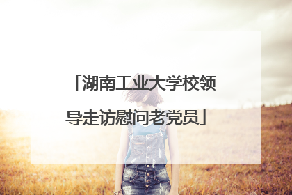 湖南工业大学校领导走访慰问老党员