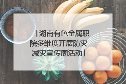 湖南有色金属职院多维度开展防灾减灾宣传周活动