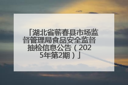 湖北省蕲春县市场监督管理局食品安全监督抽检信息公告（2025年第2期）
