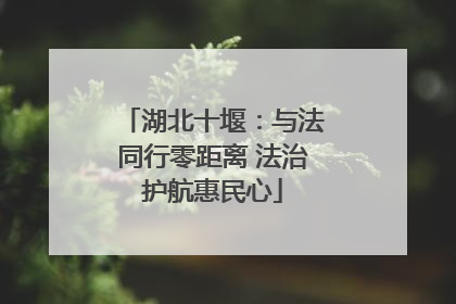 湖北十堰：与法同行零距离 法治护航惠民心