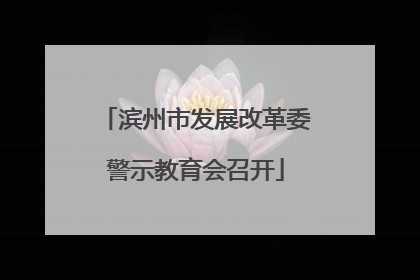 滨州市发展改革委警示教育会召开