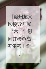 漳州龙文区领导开展“六一”慰问并检查高考备考工作