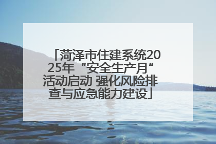 菏泽市住建系统2025年“安全生产月”活动启动 强化风险排查与应急能力建设