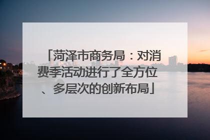 菏泽市商务局：对消费季活动进行了全方位、多层次的创新布局