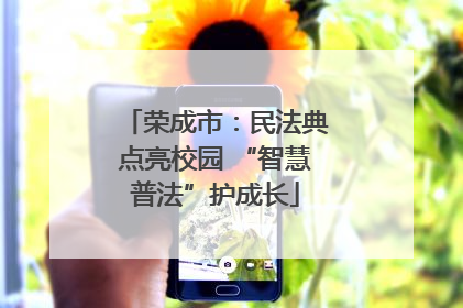荣成市：民法典点亮校园 “智慧普法”护成长