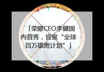 荣耀CEO李健国内首秀，官宣“全球百万雄鹰计划”