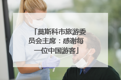 莫斯科市旅游委员会主席：感谢每一位中国游客