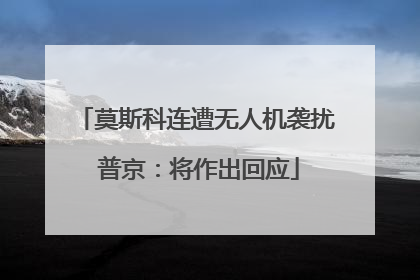 莫斯科连遭无人机袭扰 普京：将作出回应