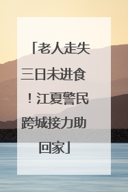 老人走失三日未进食！江夏警民跨城接力助回家