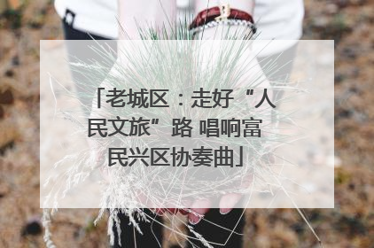 老城区：走好“人民文旅”路 唱响富民兴区协奏曲