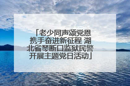 老少同声颂党恩 携手奋进新征程 湖北省琴断口监狱民警开展主题党日活动