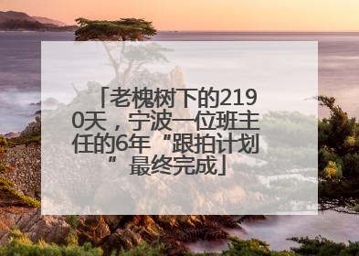老槐树下的2190天，宁波一位班主任的6年“跟拍计划”最终完成