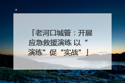 老河口城管：开展应急救援演练 以“演练”促“实战”