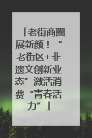 老街商圈展新颜！“老街区+非遗文创新业态”激活消费“青春活力”