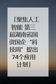聚焦人工智能 第三届湖南省国资国企“科技周”提出74个应用计划