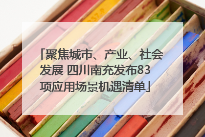 聚焦城市、产业、社会发展 四川南充发布83项应用场景机遇清单
