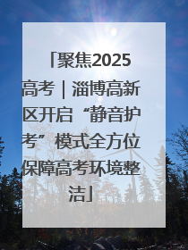 聚焦2025高考｜淄博高新区开启“静音护考”模式全方位保障高考环境整洁